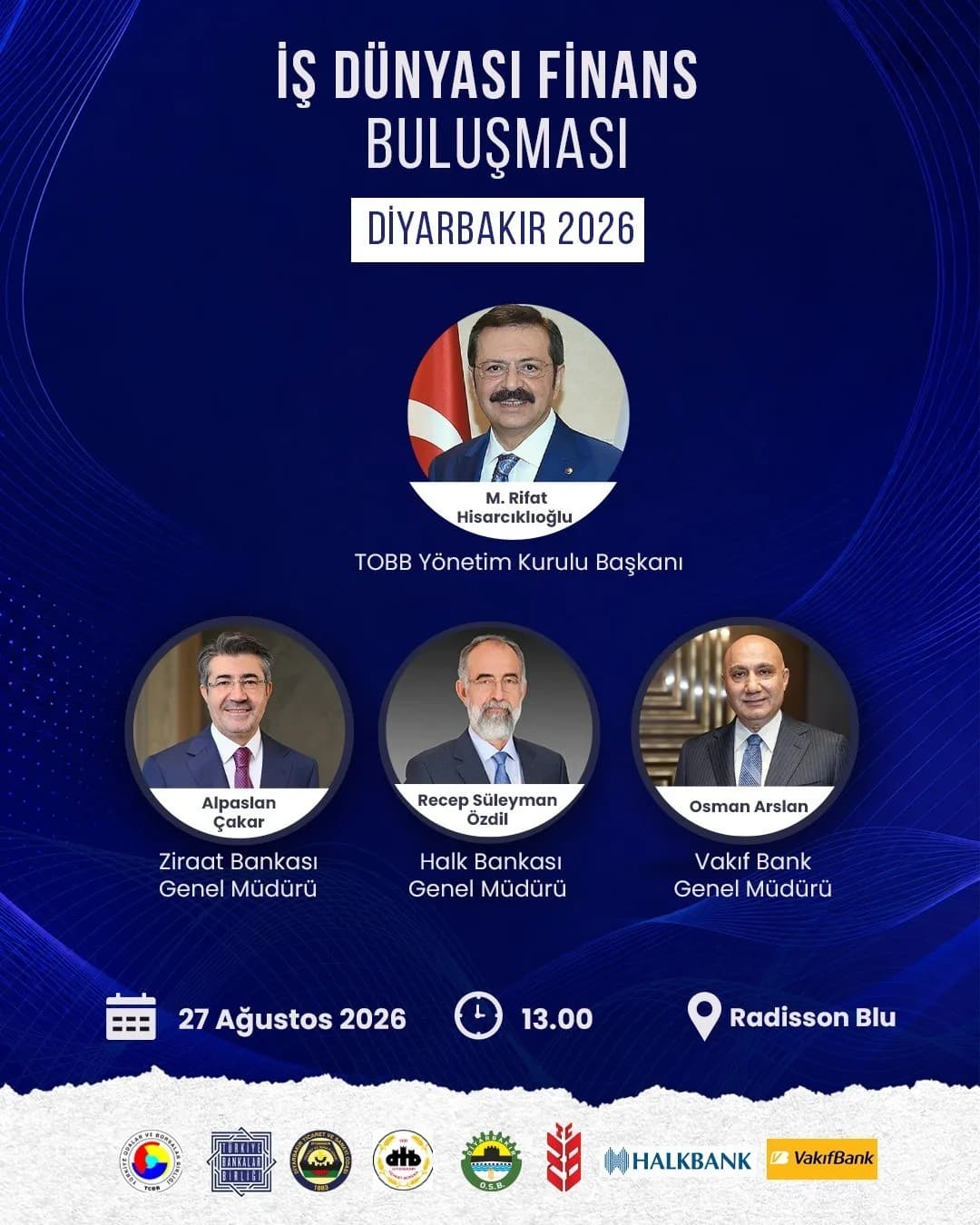 TÜRKİYE ODALAR VE BORSALAR BİRLİĞİ (TOBB) YÖNETİM KURULU BAŞKANI M. RİFAT HİSARCIKLIOĞLU, ZİRAAT BANKASI GENEL MÜDÜRÜ ALPASLAN ÇAKAR, HALKBANK GENEL MÜDÜRÜ RECEP SÜLEYMAN ÖZDİL VE VAKIFBANK GENEL MÜDÜRÜ OSMAN ARSLAN’IN KATILIMIYLA İŞ DÜNYASI FİNANS BULUŞMASI DİYARBAKIR’DA GERÇEKLEŞTİRİLECEK.